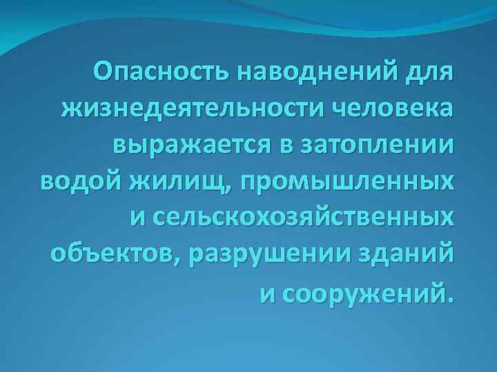 Опасность наводнений для жизнедеятельности человека выражается в затоплении водой жилищ, промышленных и сельскохозяйственных объектов,