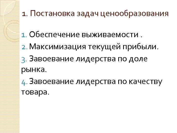 1. Постановка задач ценообразования 1. Обеспечение выживаемости. 2. Максимизация текущей прибыли. 3. Завоевание лидерства