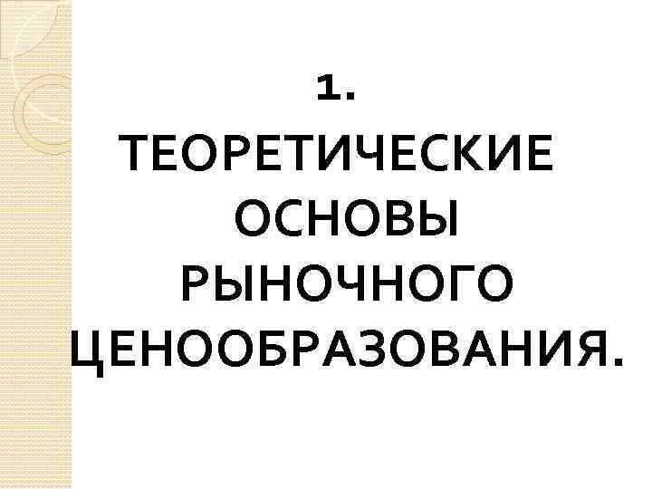 1. ТЕОРЕТИЧЕСКИЕ ОСНОВЫ РЫНОЧНОГО ЦЕНООБРАЗОВАНИЯ. 