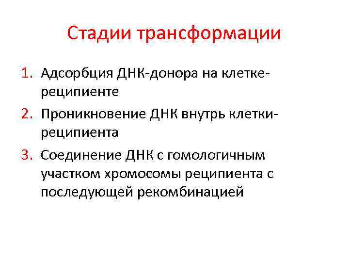 Стадии трансформации 1. Адсорбция ДНК-донора на клеткереципиенте 2. Проникновение ДНК внутрь клеткиреципиента 3. Соединение