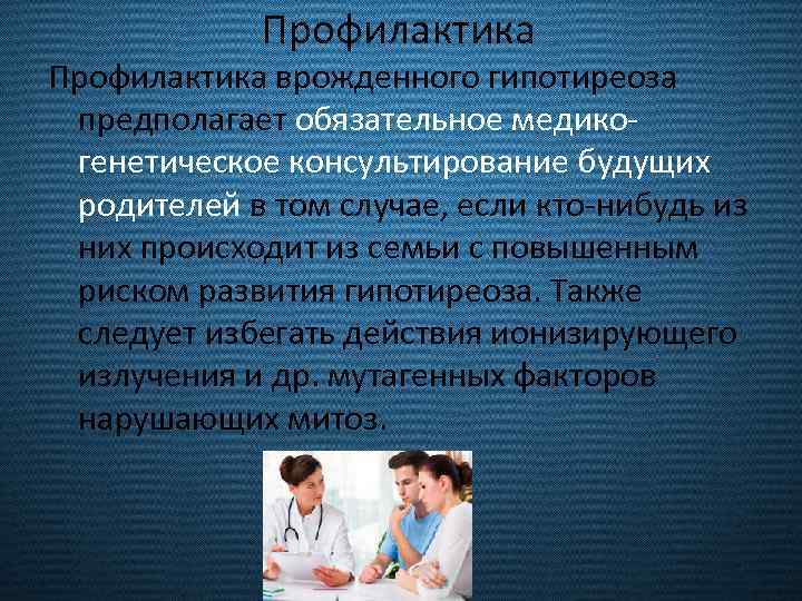 Профилактика врожденного гипотиреоза предполагает обязательное медикогенетическое консультирование будущих родителей в том случае, если кто-нибудь