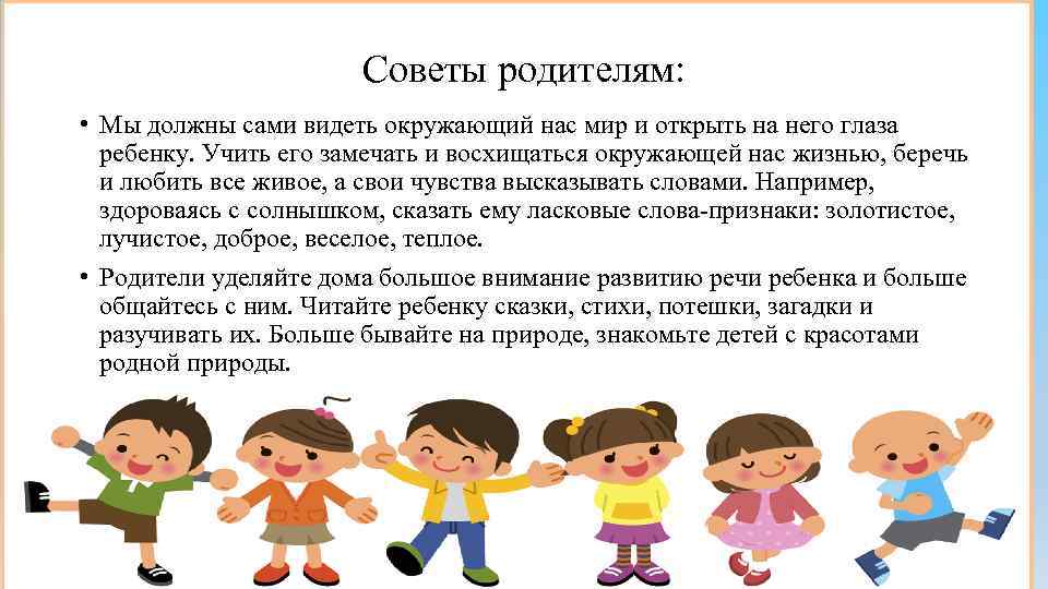 Советы родителям: • Мы должны сами видеть окружающий нас мир и открыть на него