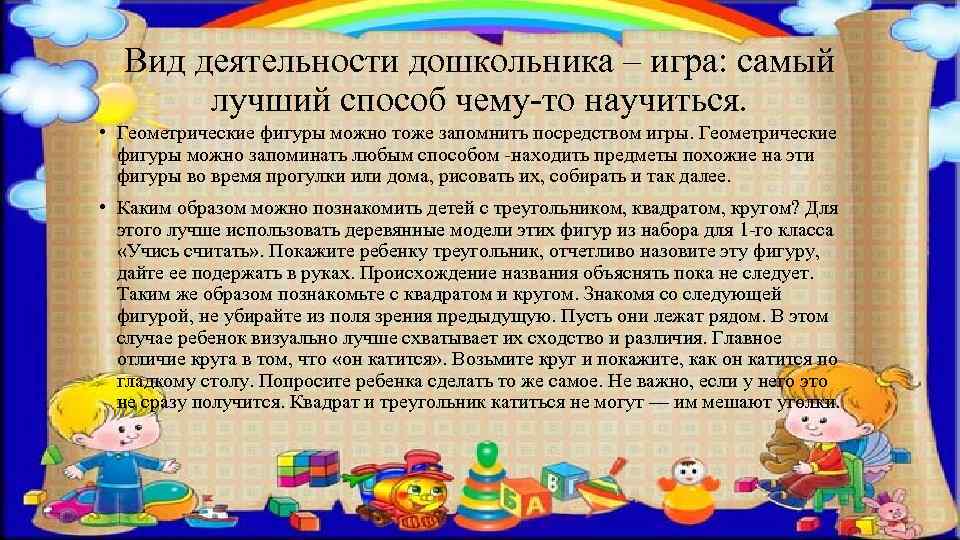 Вид деятельности дошкольника – игра: самый лучший способ чему-то научиться. • Геометрические фигуры можно