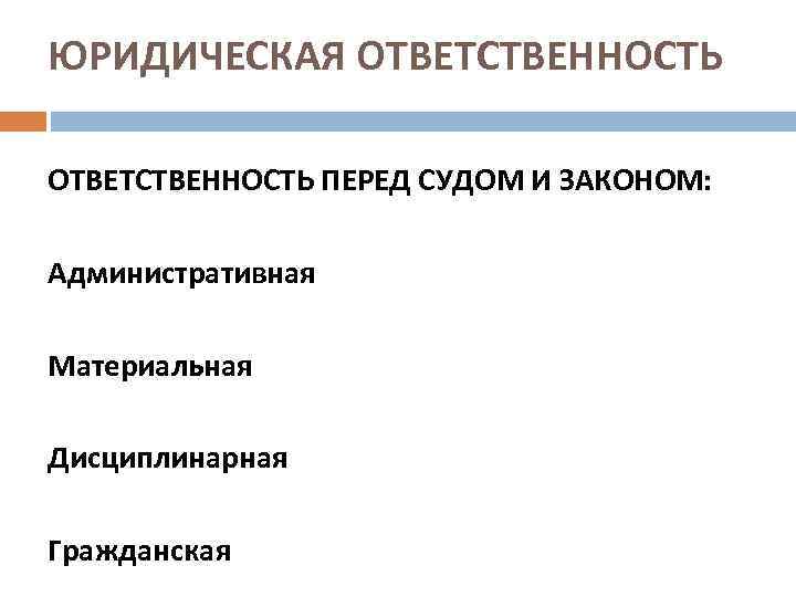 ЮРИДИЧЕСКАЯ ОТВЕТСТВЕННОСТЬ ПЕРЕД СУДОМ И ЗАКОНОМ: Административная Материальная Дисциплинарная Гражданская 