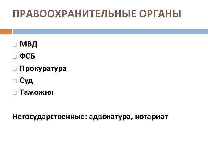 ПРАВООХРАНИТЕЛЬНЫЕ ОРГАНЫ МВД ФСБ Прокуратура Суд Таможня Негосударственные: адвокатура, нотариат 