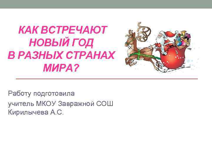 КАК ВСТРЕЧАЮТ НОВЫЙ ГОД В РАЗНЫХ СТРАНАХ МИРА? Работу подготовила учитель МКОУ Завражной СОШ