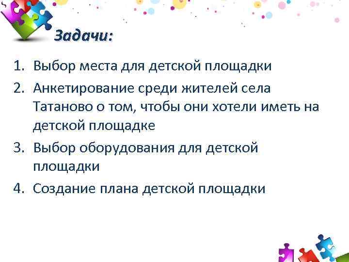 Задачи: 1. Выбор места для детской площадки 2. Анкетирование среди жителей села Татаново о