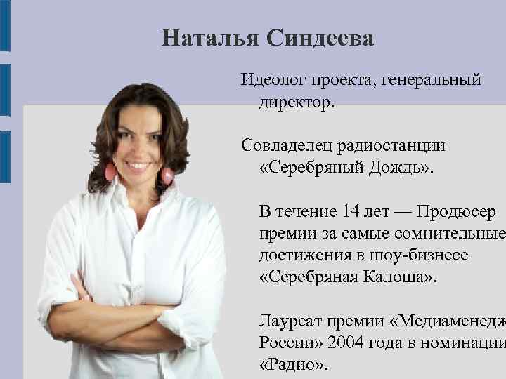 Наталья Синдеева Идеолог проекта, генеральный директор. Совладелец радиостанции «Серебряный Дождь» . В течение 14