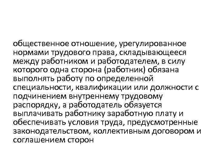 общественное отношение, урегулированное нормами трудового права, складывающееся между работником и работодателем, в силу которого