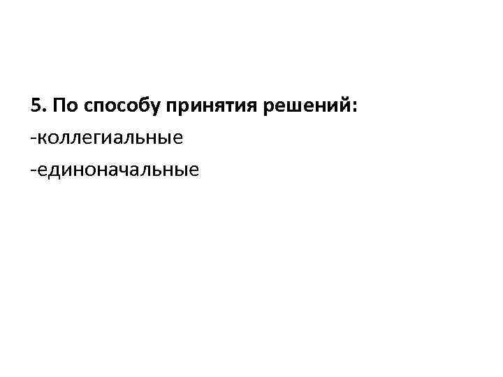 5. По способу принятия решений: -коллегиальные -единоначальные 