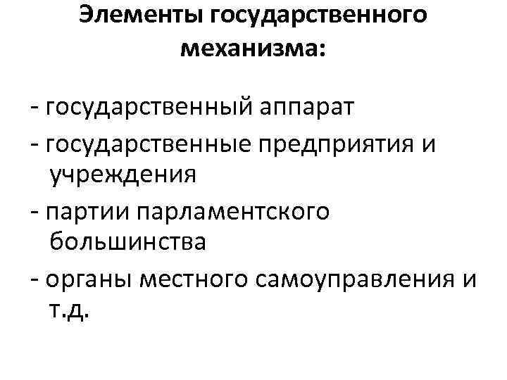 Элементы государственного механизма: - государственный аппарат - государственные предприятия и учреждения - партии парламентского