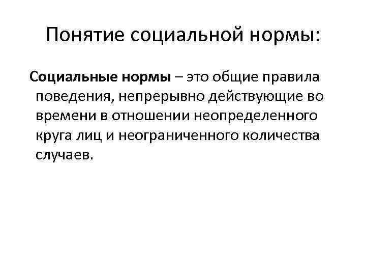 Понятие социальной нормы: Социальные нормы – это общие правила поведения, непрерывно действующие во времени