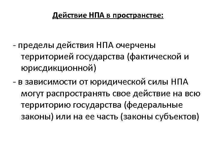 Действие НПА в пространстве: - пределы действия НПА очерчены территорией государства (фактической и юрисдикционной)