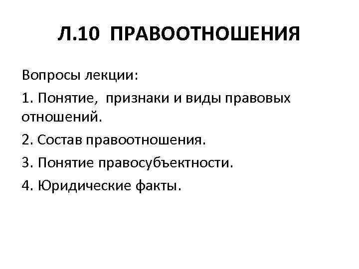 Л. 10 ПРАВООТНОШЕНИЯ Вопросы лекции: 1. Понятие, признаки и виды правовых отношений. 2. Состав