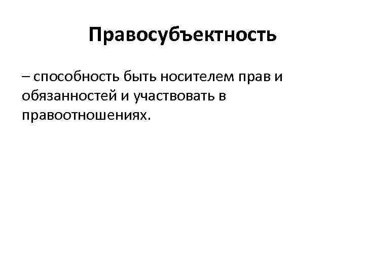 Правосубъектность – способность быть носителем прав и обязанностей и участвовать в правоотношениях. 