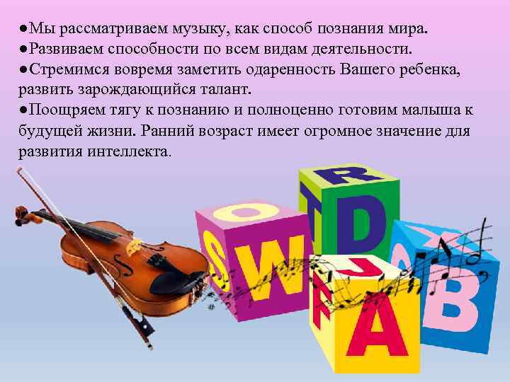 ●Мы рассматриваем музыку, как способ познания мира. ●Развиваем способности по всем видам деятельности. ●Стремимся