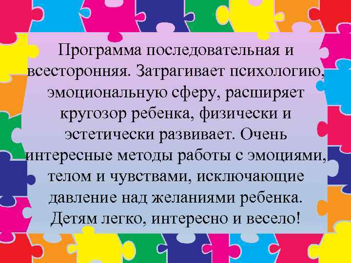 Программа последовательная и всесторонняя. Затрагивает психологию, эмоциональную сферу, расширяет кругозор ребенка, физически и эстетически