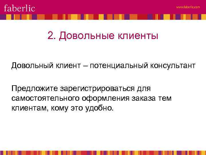 2. Довольные клиенты Довольный клиент – потенциальный консультант Предложите зарегистрироваться для самостоятельного оформления заказа