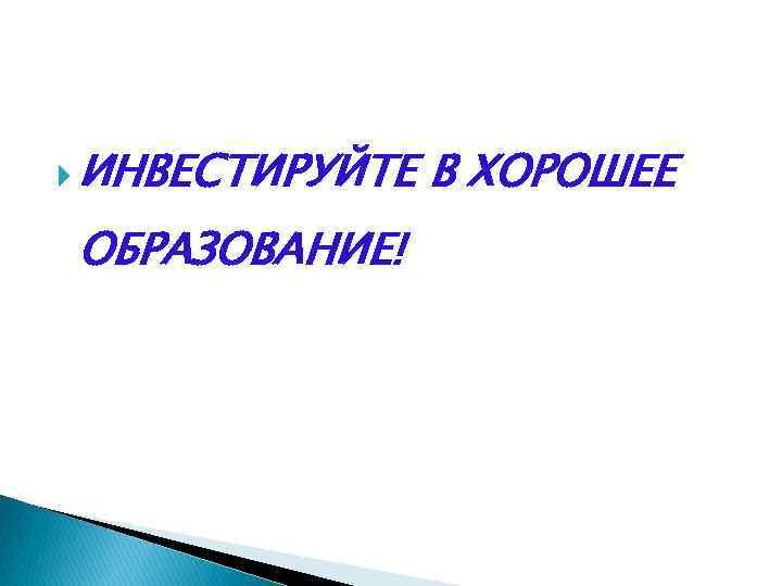  ИНВЕСТИРУЙТЕ ОБРАЗОВАНИЕ! В ХОРОШЕЕ 