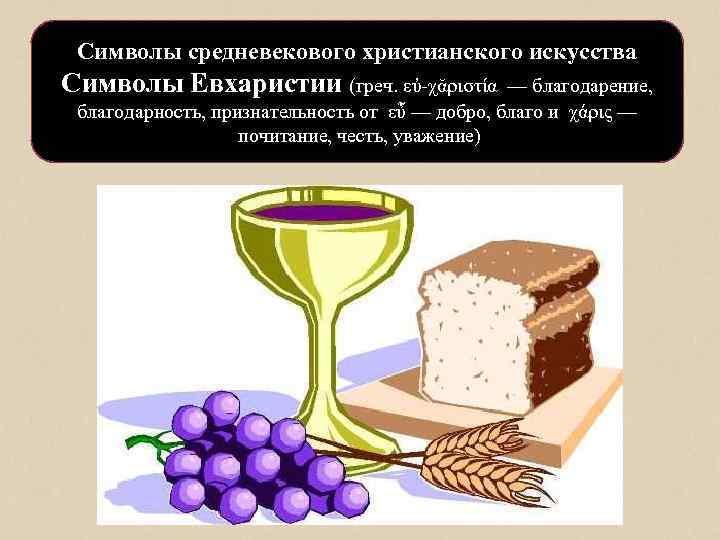 Символы средневекового христианского искусства Символы Евхаристии (греч. εὐ-χᾰριστία — благодарение, благодарность, признательность от εὖ