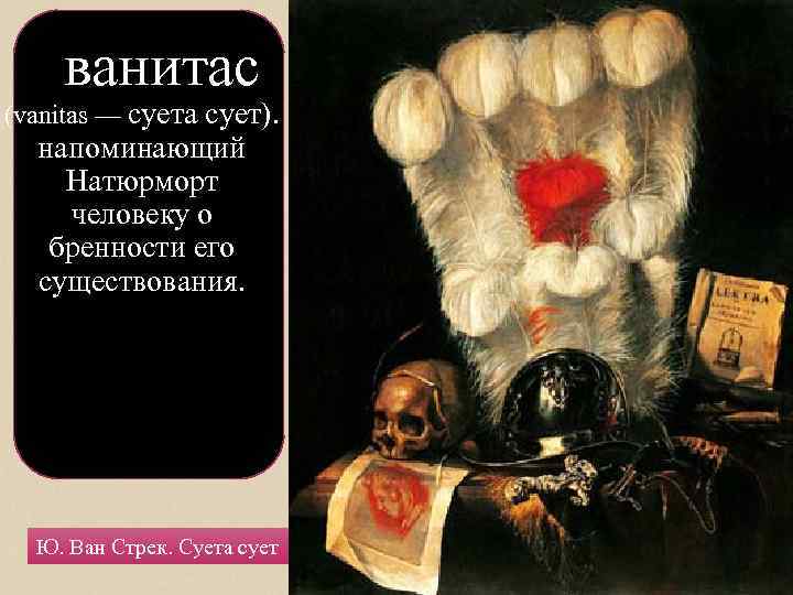 ванитас (vanitas — суета сует). напоминающий Натюрморт человеку о бренности его существования. Ю. Ван