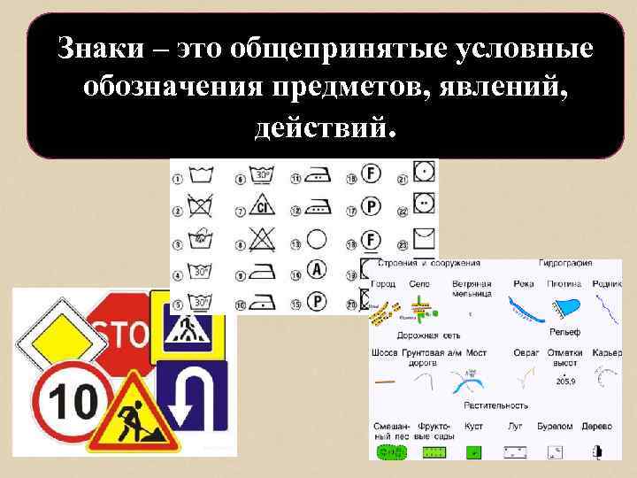 Знаки – это общепринятые условные обозначения предметов, явлений, действий. 