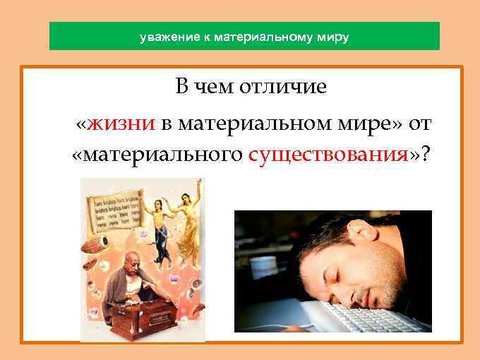 уважение к материальному миру - В чем отличие «жизни в материальном мире» от «материального