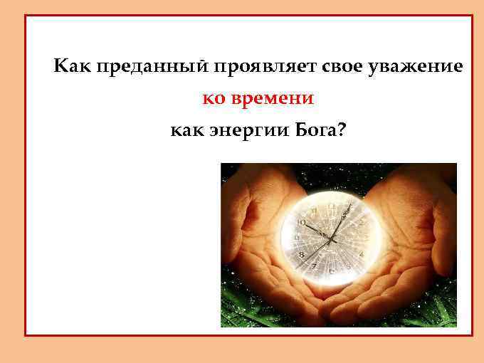 - Как преданный проявляет свое уважение - ко времени как энергии Бога? 
