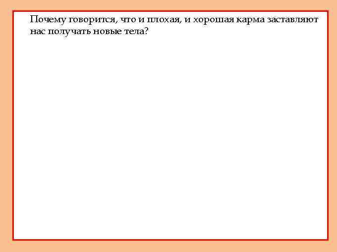 1. Почему говорится, что и плохая, и хорошая карма заставляют нас получать новые тела?