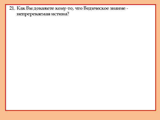 21. Как Вы докажете кому-то, что Ведическое знание непререкаемая истина? 