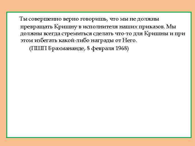 Ты совершенно верно говоришь, что мы не должны превращать Кришну в исполнителя наших приказов.