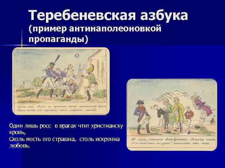 Теребеневская азбука (пример антинаполеоновкой пропаганды) Один лишь росс в врагах чтит христианску кровь, Сколь
