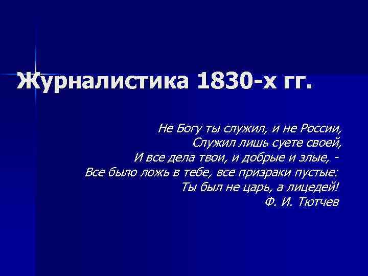Журналистика 1830 -х гг. Не Богу ты служил, и не России, Служил лишь суете