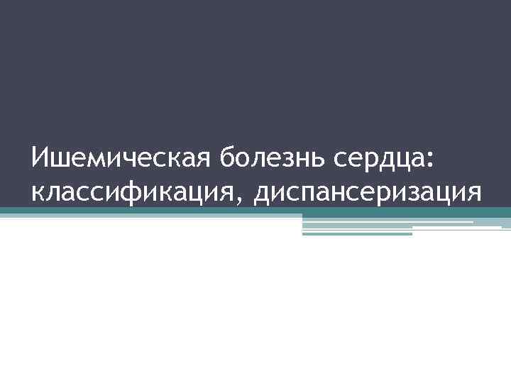 Ишемическая болезнь сердца: классификация, диспансеризация 