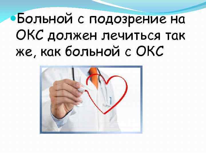  Больной с подозрение на ОКС должен лечиться так же, как больной с ОКС