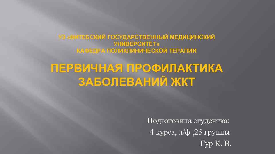 УЗ «ВИТЕБСКИЙ ГОСУДАРСТВЕННЫЙ МЕДИЦИНСКИЙ УНИВЕРСИТЕТ» КАФЕДРА ПОЛИКЛИНИЧЕСКОЙ ТЕРАПИИ ПЕРВИЧНАЯ ПРОФИЛАКТИКА ЗАБОЛЕВАНИЙ ЖКТ Подготовила студентка: