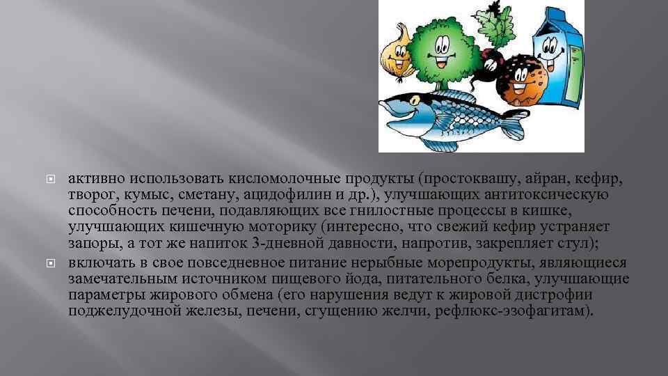  активно использовать кисломолочные продукты (простоквашу, айран, кефир, творог, кумыс, сметану, ацидофилин и др.