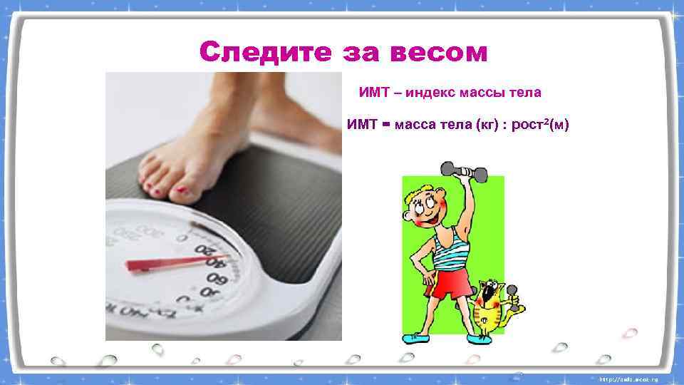 Следите за весом ИМТ – индекс массы тела ИМТ = масса тела (кг) :