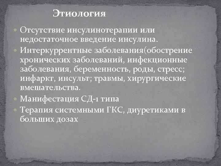  Этиология Отсутствие инсулинотерапии или недостаточное введение инсулина. Интеркуррентные заболевания(обострение хронических заболеваний, инфекционные заболевания,