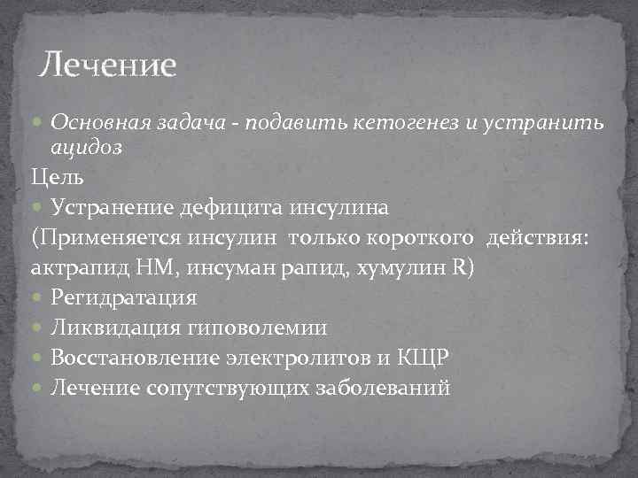 Лечение Основная задача - подавить кетогенез и устранить ацидоз Цель Устранение дефицита инсулина (Применяется