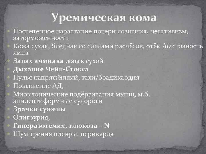 Уремическая кома Постепенное нарастание потери сознания, негативизм, заторможенность Кожа сухая, бледная со следами расчёсов,