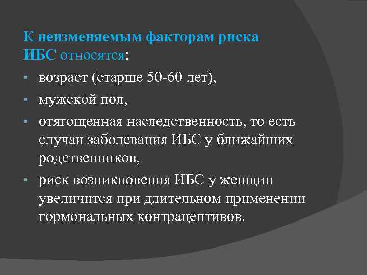К неизменяемым факторам риска ИБС относятся: • возраст (старше 50 -60 лет), • мужской