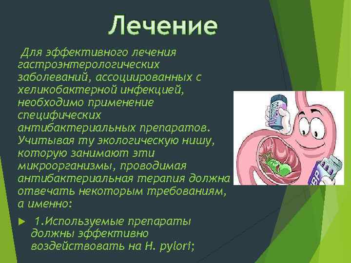 Лечение Для эффективного лечения гастроэнтерологических заболеваний, ассоциированных с хеликобактерной инфекцией, необходимо применение специфических антибактериальных