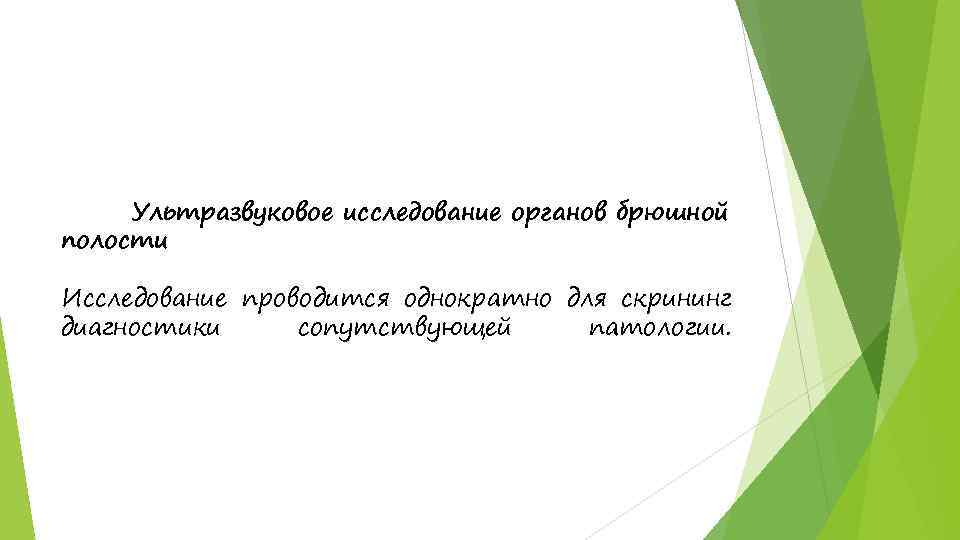 Ультразвуковое исследование органов брюшной полости Исследование проводится однократно для скрининг диагностики сопутствующей патологии. 