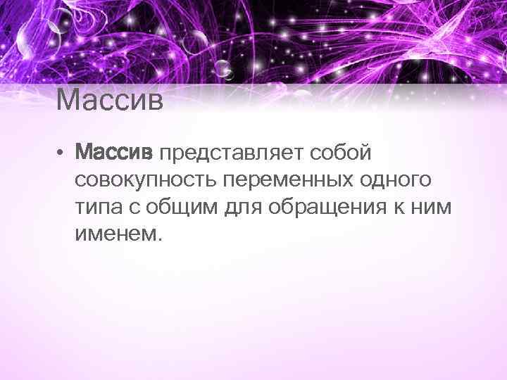 Массив • Массив представляет собой совокупность переменных одного типа с общим для обращения к