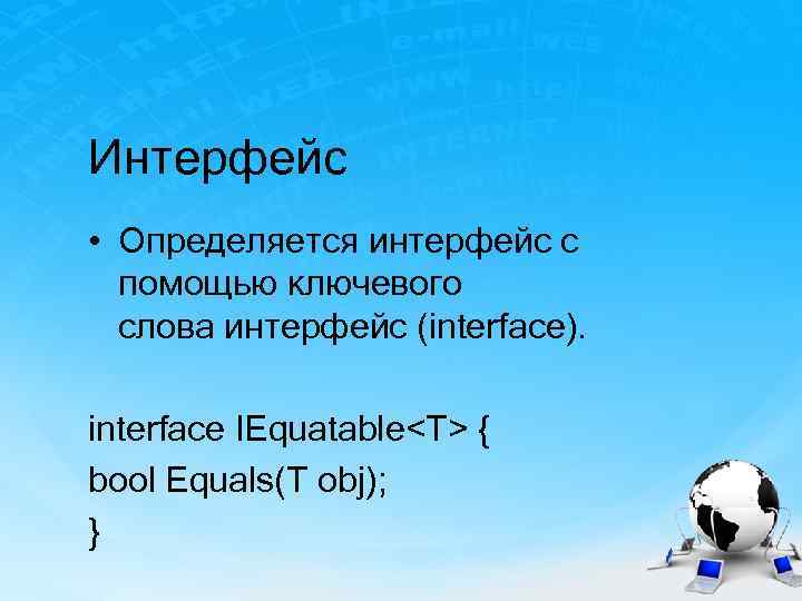 Интерфейс • Определяется интерфейс с помощью ключевого слова интерфейс (interface). interface IEquatable<T> { bool