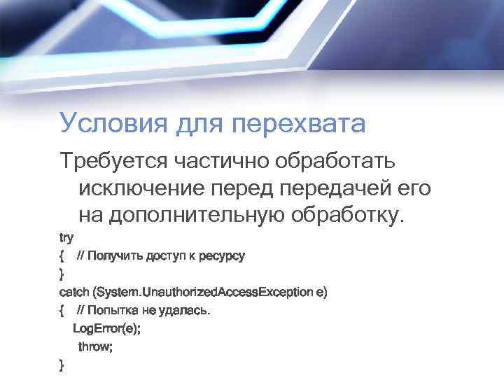 Условия для перехвата Требуется частично обработать исключение передачей его на дополнительную обработку. try {