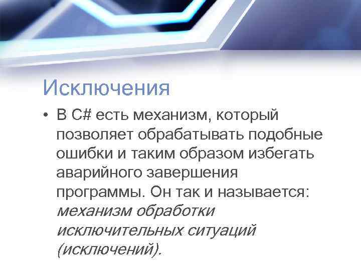 Исключения • В С# есть механизм, который позволяет обрабатывать подобные ошибки и таким образом