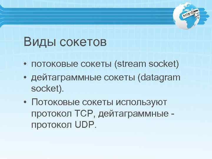 Виды сокетов • потоковые сокеты (stream socket) • дейтаграммные сокеты (datagram socket). • Потоковые