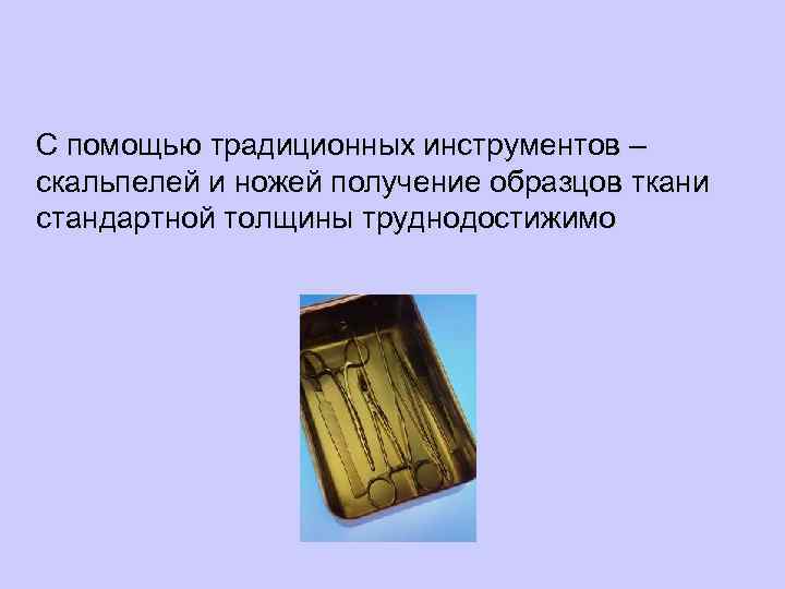 С помощью традиционных инструментов – скальпелей и ножей получение образцов ткани стандартной толщины труднодостижимо